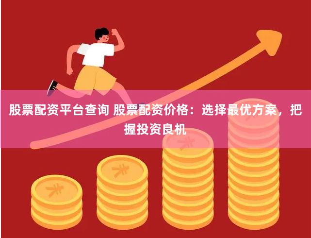 股票配資平臺查詢 股票配資價格：選擇最優方案，把握投資良機